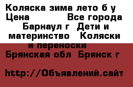 Коляска зима-лето б/у › Цена ­ 3 700 - Все города, Барнаул г. Дети и материнство » Коляски и переноски   . Брянская обл.,Брянск г.